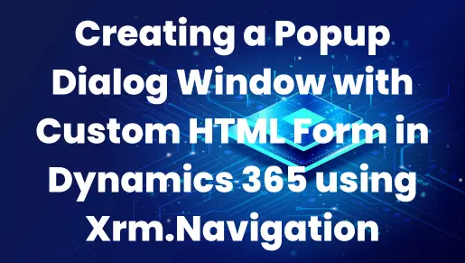 Creating a Popup Dialog Window with Custom HTML Form in Dynamics 365 using Xrm.Navigation
