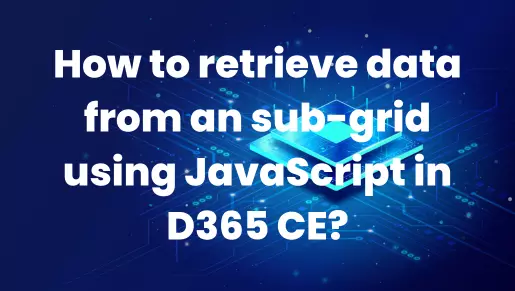 How to retrieve data from an sub-grid using JavaScript in D365 CE?
