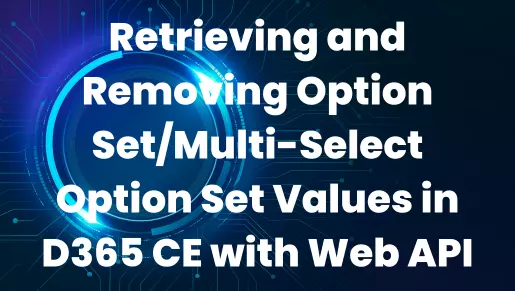 Retrieving and Removing Option Set/Multi-Select Option Set Values in D365 CE with Web API