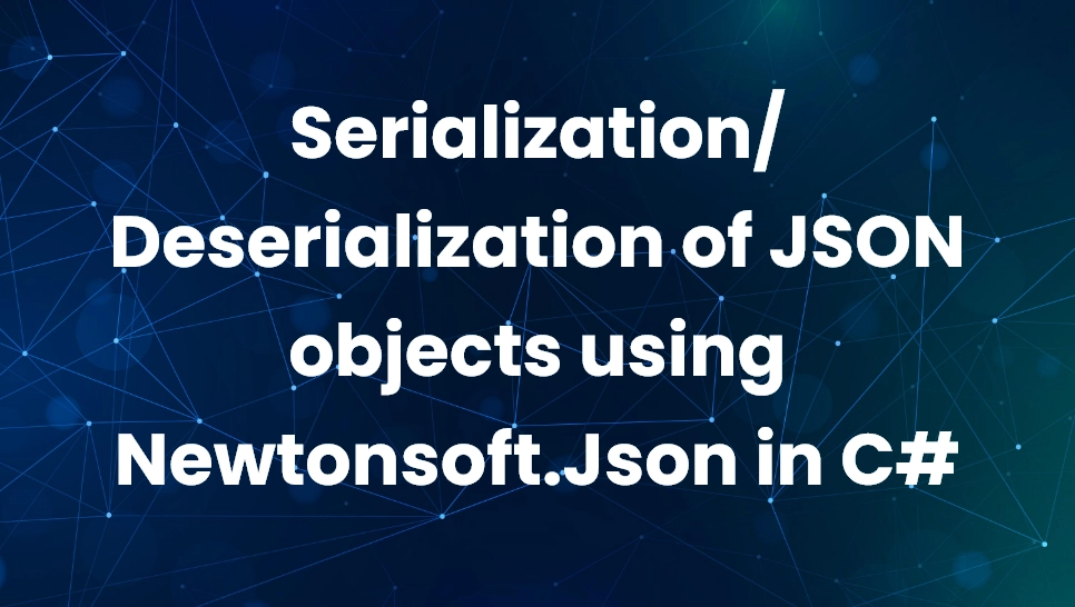Serialization/Deserialization of JSON objects using Newtonsoft.Json in C#