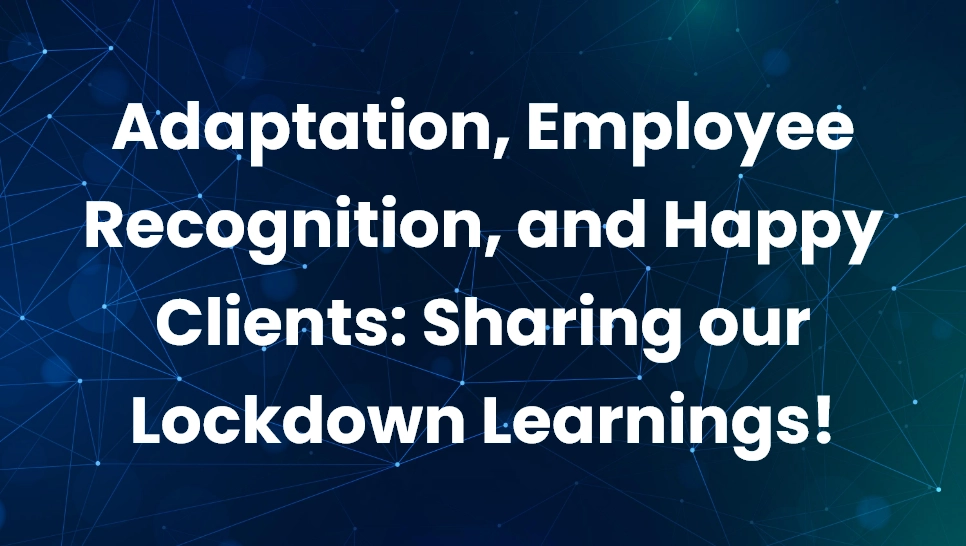Adaptation, Employee Recognition, and Happy Clients: Sharing our Lockdown Learnings!