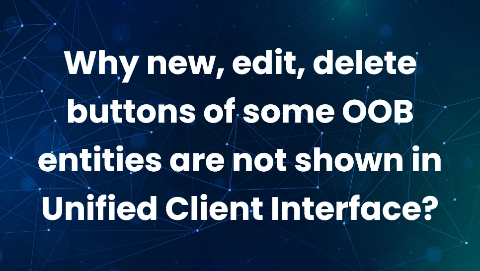 Why new, edit, delete buttons of some OOB entities are not shown in Unified Client Interface?