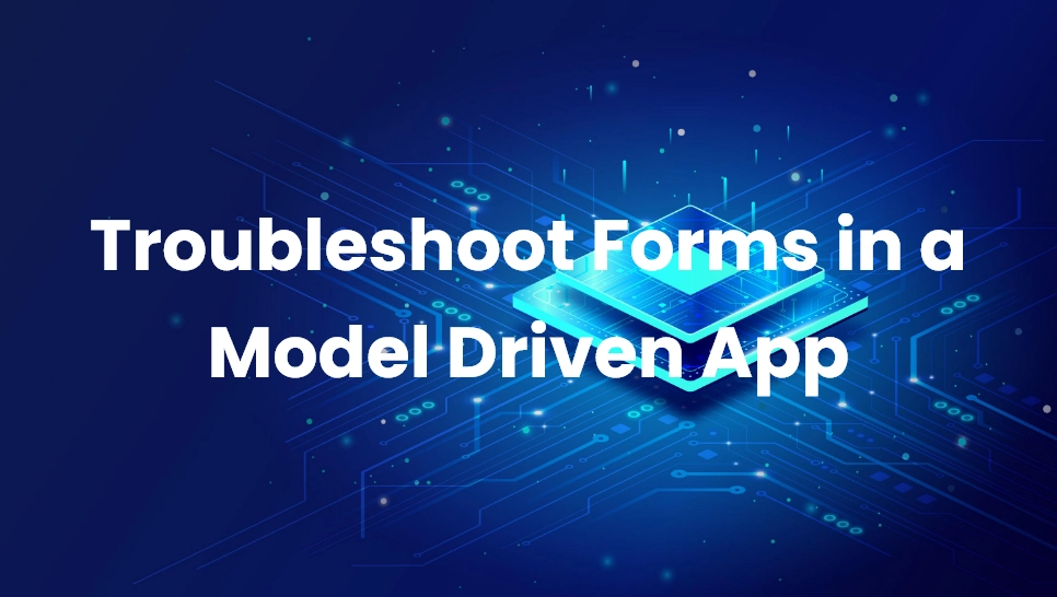 Troubleshoot Forms in a Model Driven App
