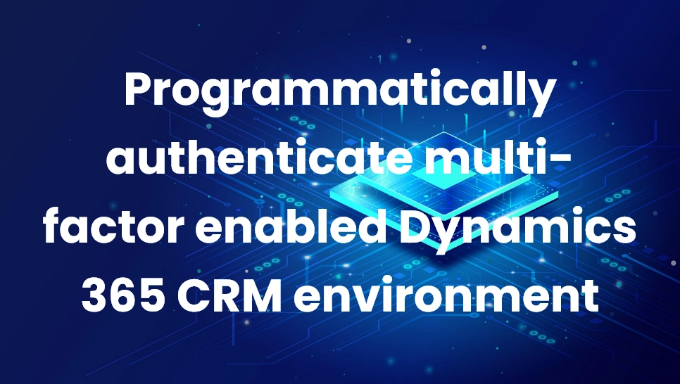 Programmatically authenticate multi-factor enabled Dynamics 365 CRM environment