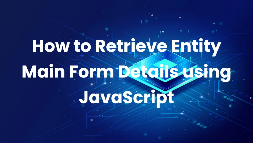 How to Retrieve Entity Main Form Details using JavaScript