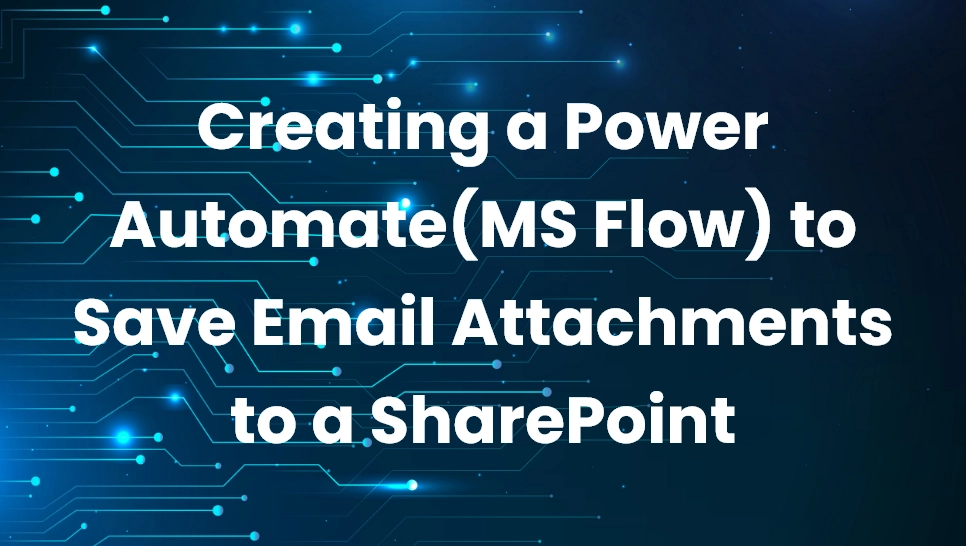 Creating a Power Automate(MS Flow) to Save Email Attachments to a SharePoint