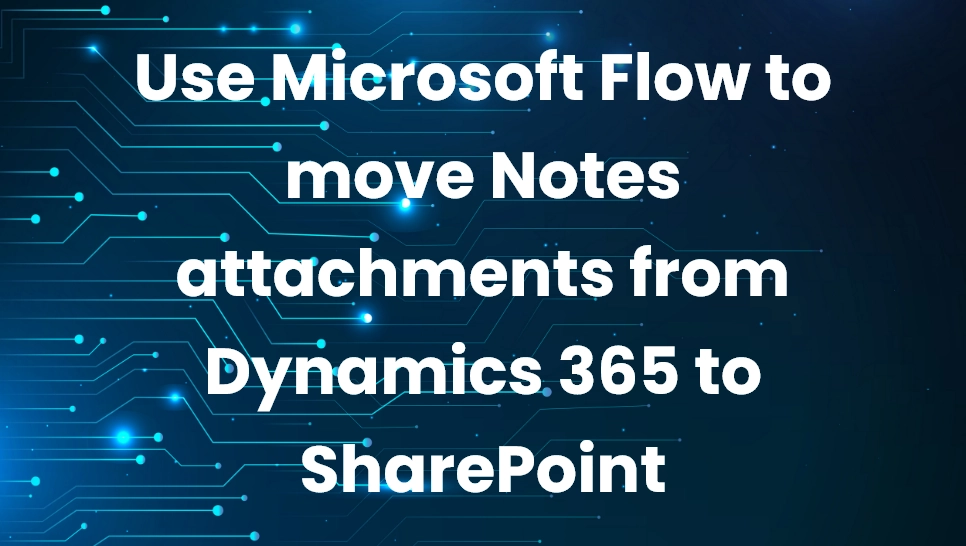 Use Microsoft Flow to move Notes attachments from Dynamics 365 to SharePoint