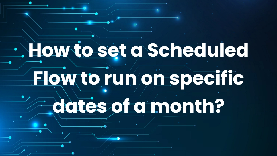 How to set a Scheduled Flow to run on specific dates of a month
