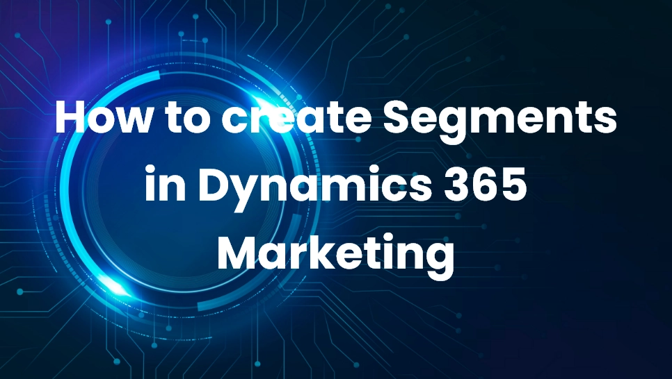 How to create Segments in Dynamics 365 Marketing