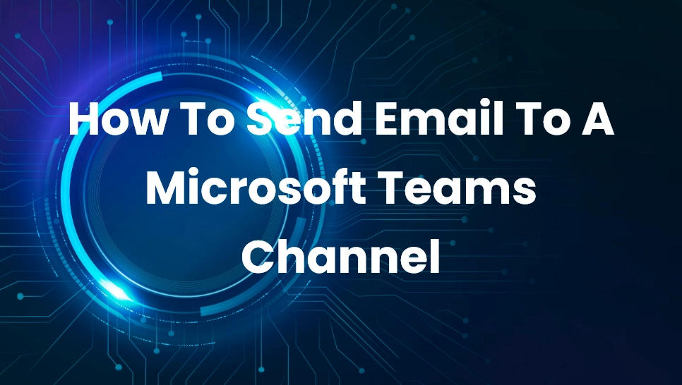 How To Send Email To A Microsoft Teams Channel