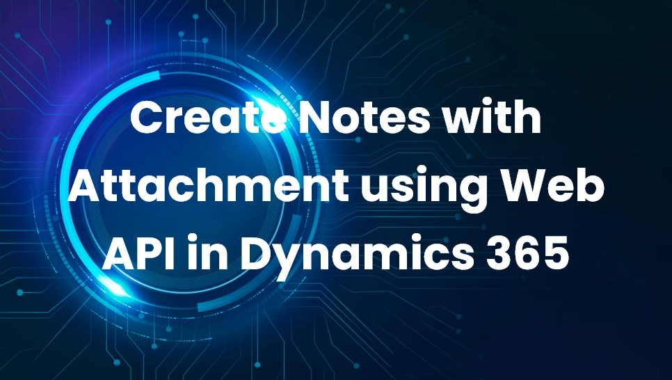 Create Notes with Attachment using Web API in Dynamics 365 - Nebulaa IT ...